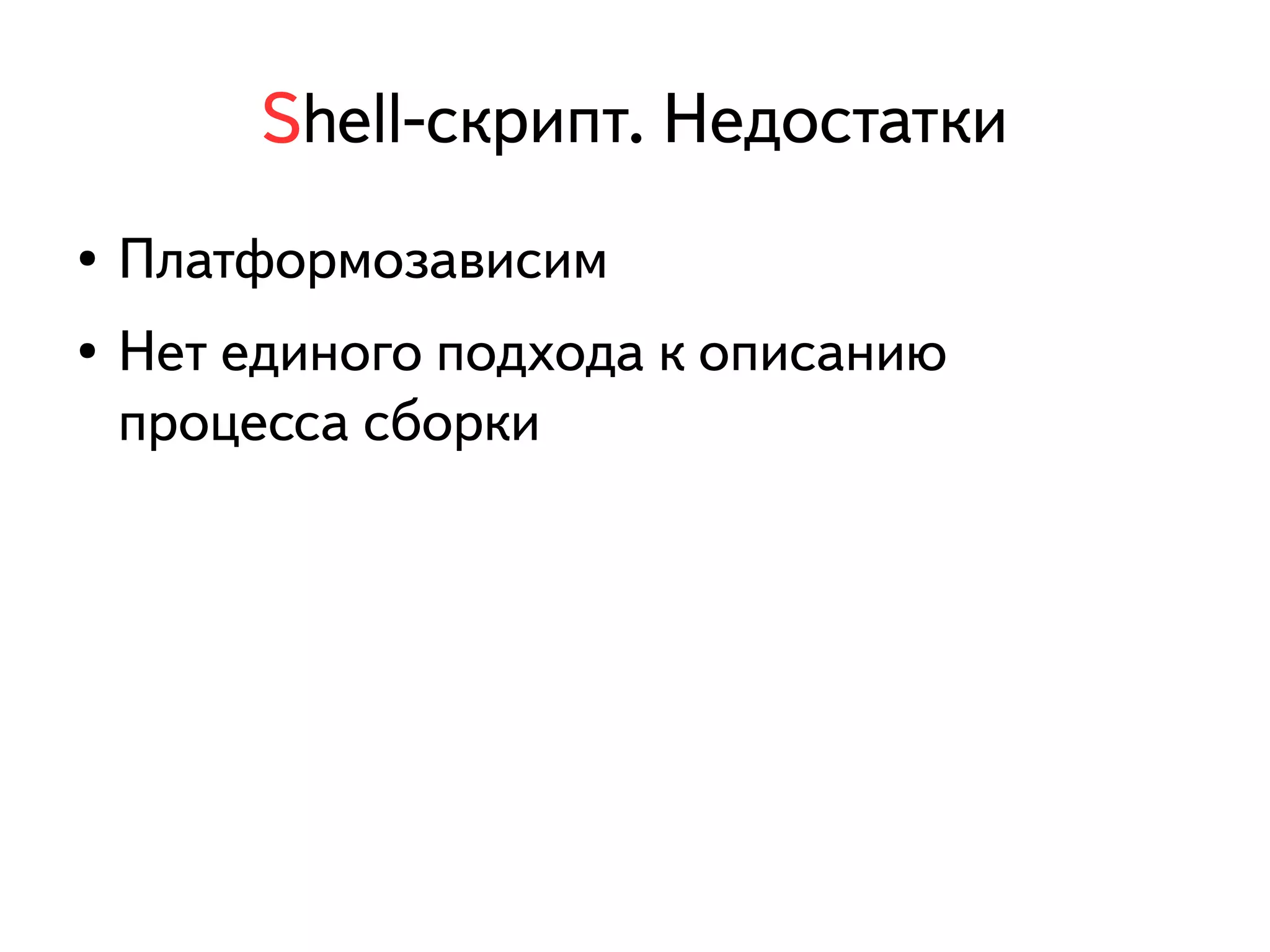 Shell-скрипт. Недостатки 
● Платформозависим 
● Нет единого подхода к описанию 
процесса сборки 
 