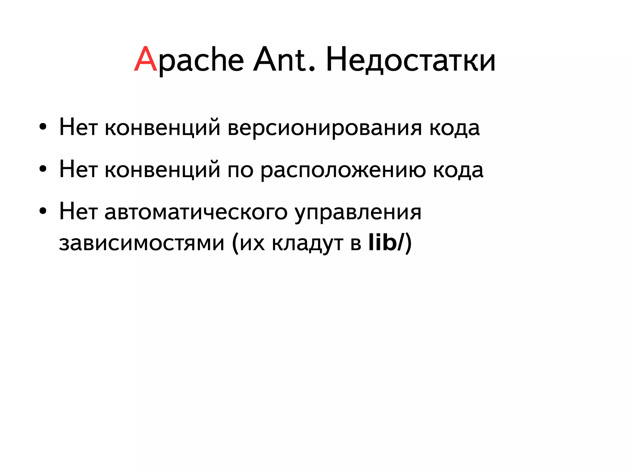 Apache Ant. Недостатки 
● Нет конвенций версионирования кода 
● Нет конвенций по расположению кода 
● Нет автоматического управления 
зависимостями (их кладут в lib/) 
 
