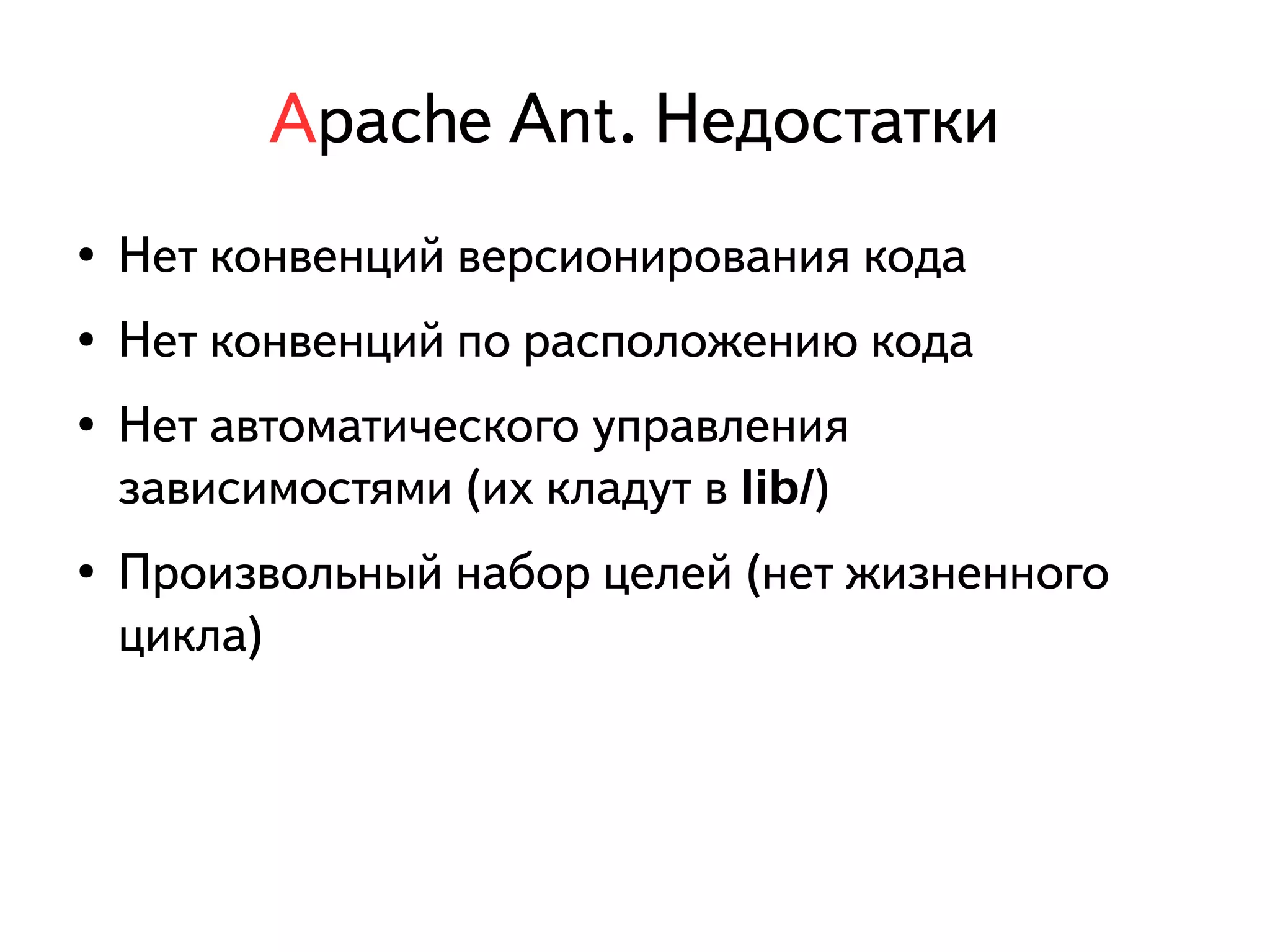 Apache Ant. Недостатки 
● Нет конвенций версионирования кода 
● Нет конвенций по расположению кода 
● Нет автоматического управления 
зависимостями (их кладут в lib/) 
● Произвольный набор целей (нет жизненного 
цикла) 
 