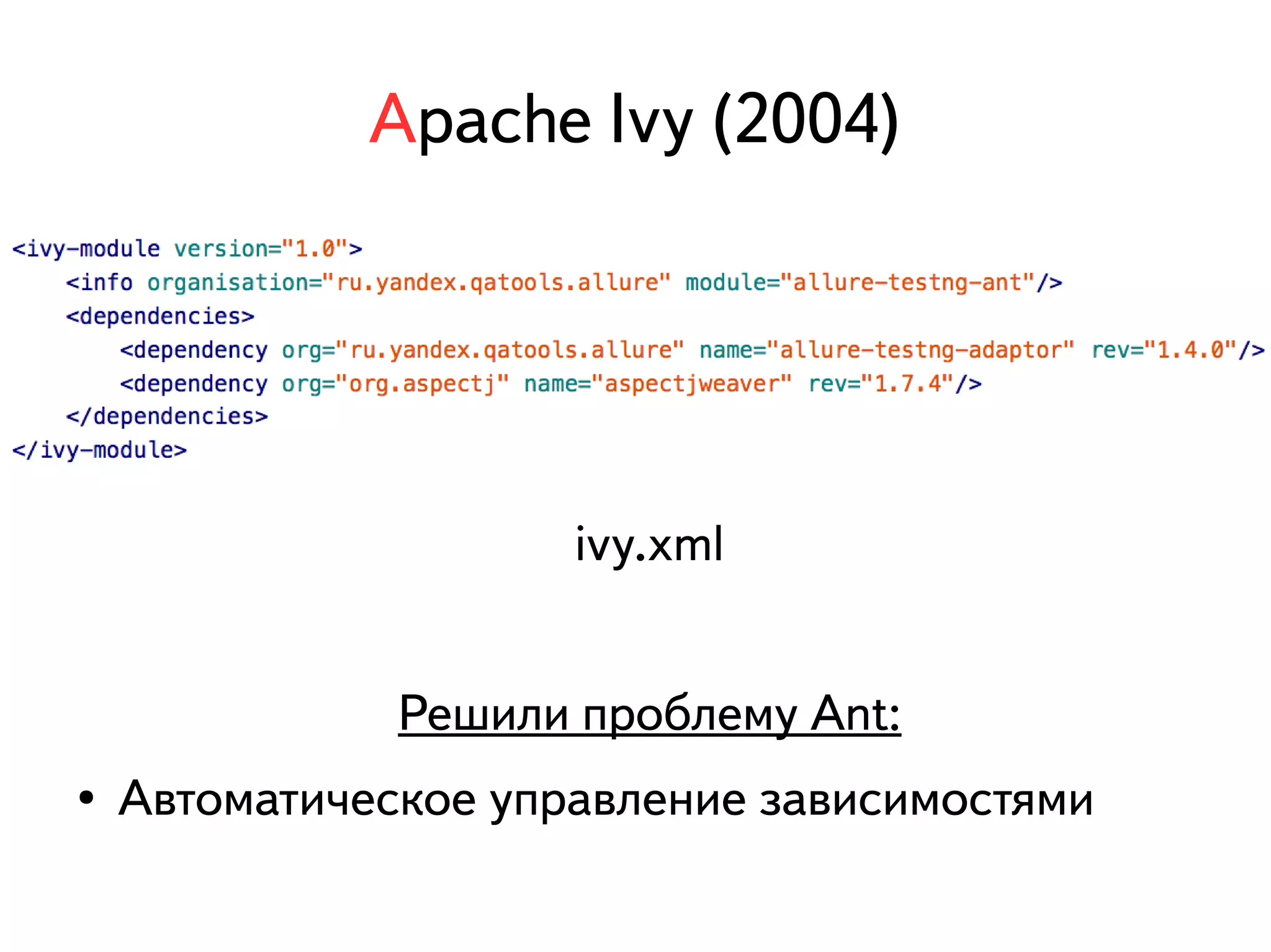 Apache Ivy (2004) 
ivy.xml 
Решили проблему Ant: 
● Автоматическое управление зависимостями 
 