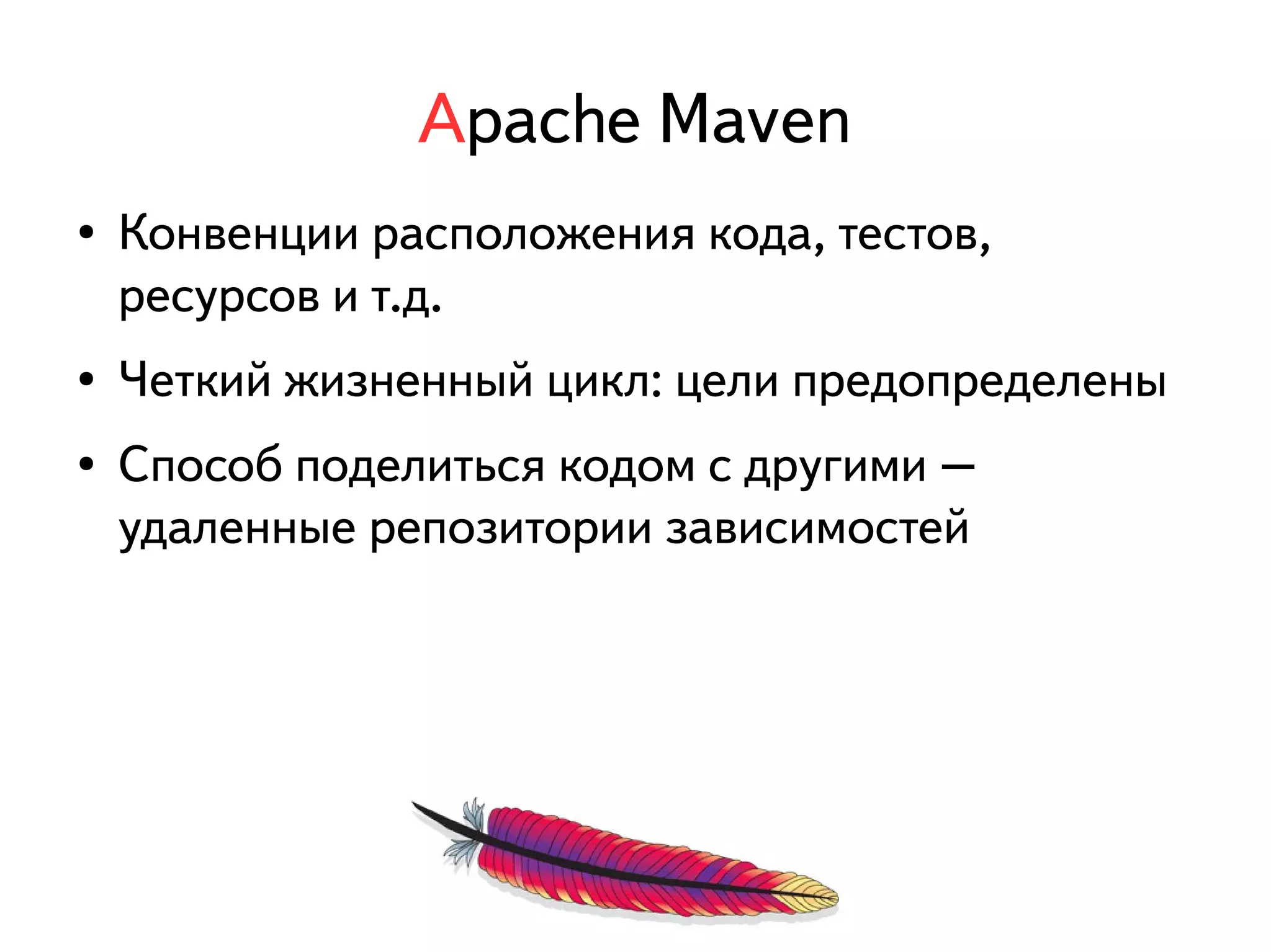 Apache Maven 
● Конвенции расположения кода, тестов, 
ресурсов и т.д. 
● Четкий жизненный цикл: цели предопределены 
● Способ поделиться кодом с другими – 
удаленные репозитории зависимостей 
 