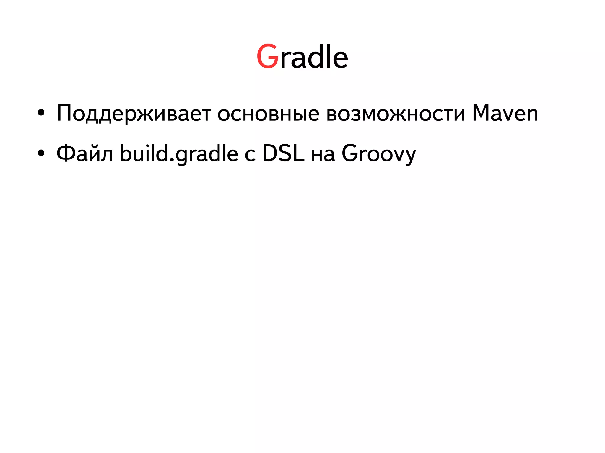 Gradle 
● Поддерживает основные возможности Maven 
● Файл build.gradle с DSL на Groovy 
 