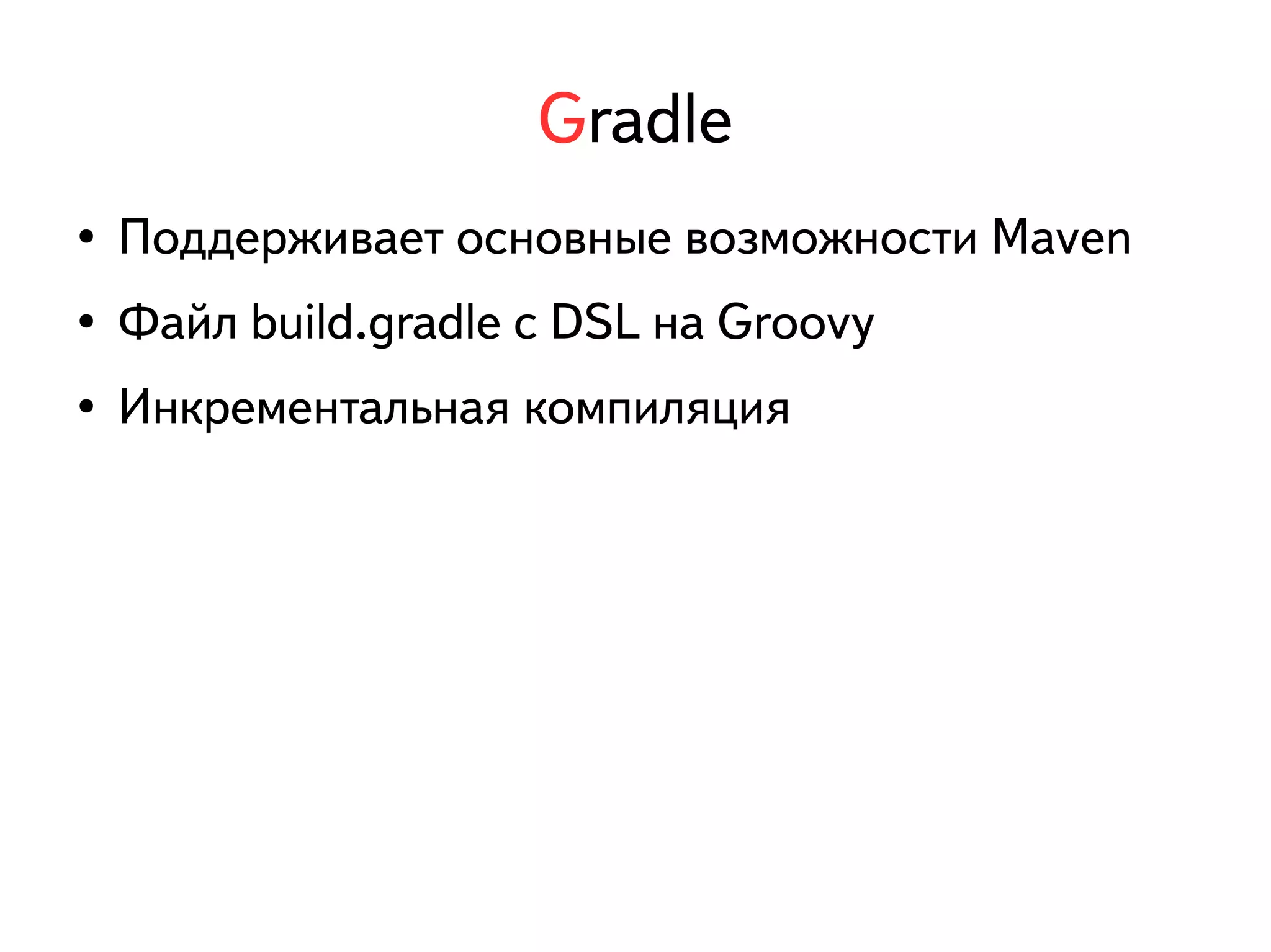 Gradle 
● Поддерживает основные возможности Maven 
● Файл build.gradle с DSL на Groovy 
● Инкрементальная компиляция 
 