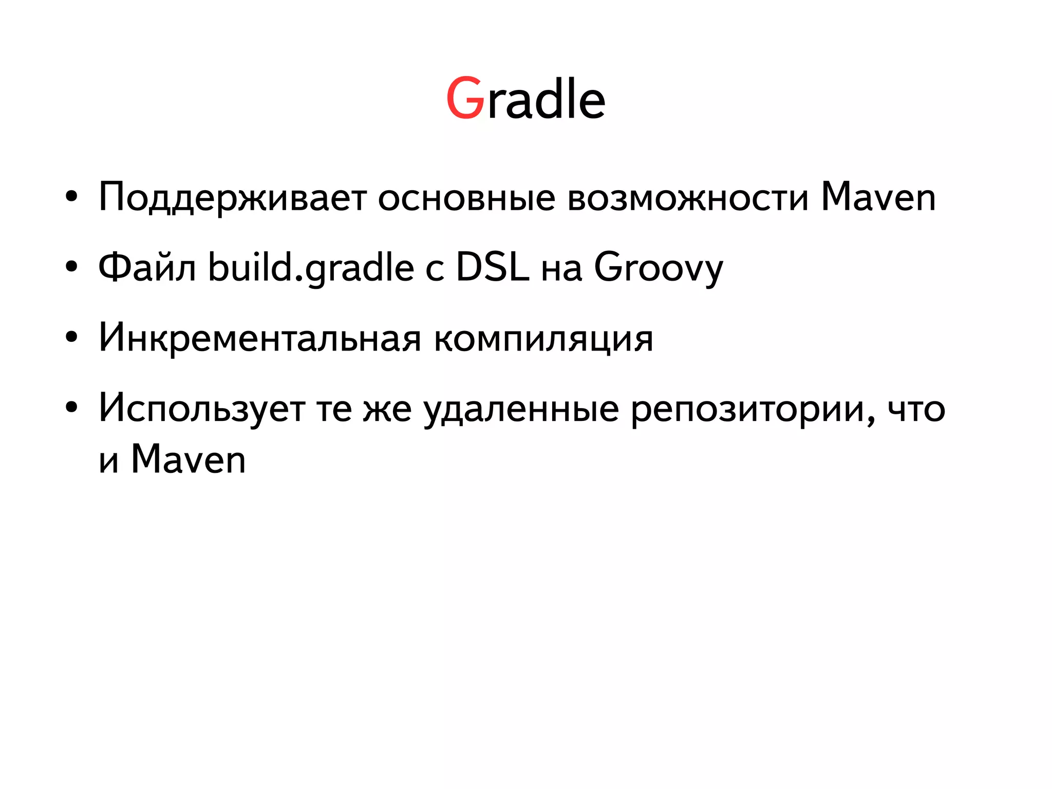Gradle 
● Поддерживает основные возможности Maven 
● Файл build.gradle с DSL на Groovy 
● Инкрементальная компиляция 
● Использует те же удаленные репозитории, что 
и Maven 
 