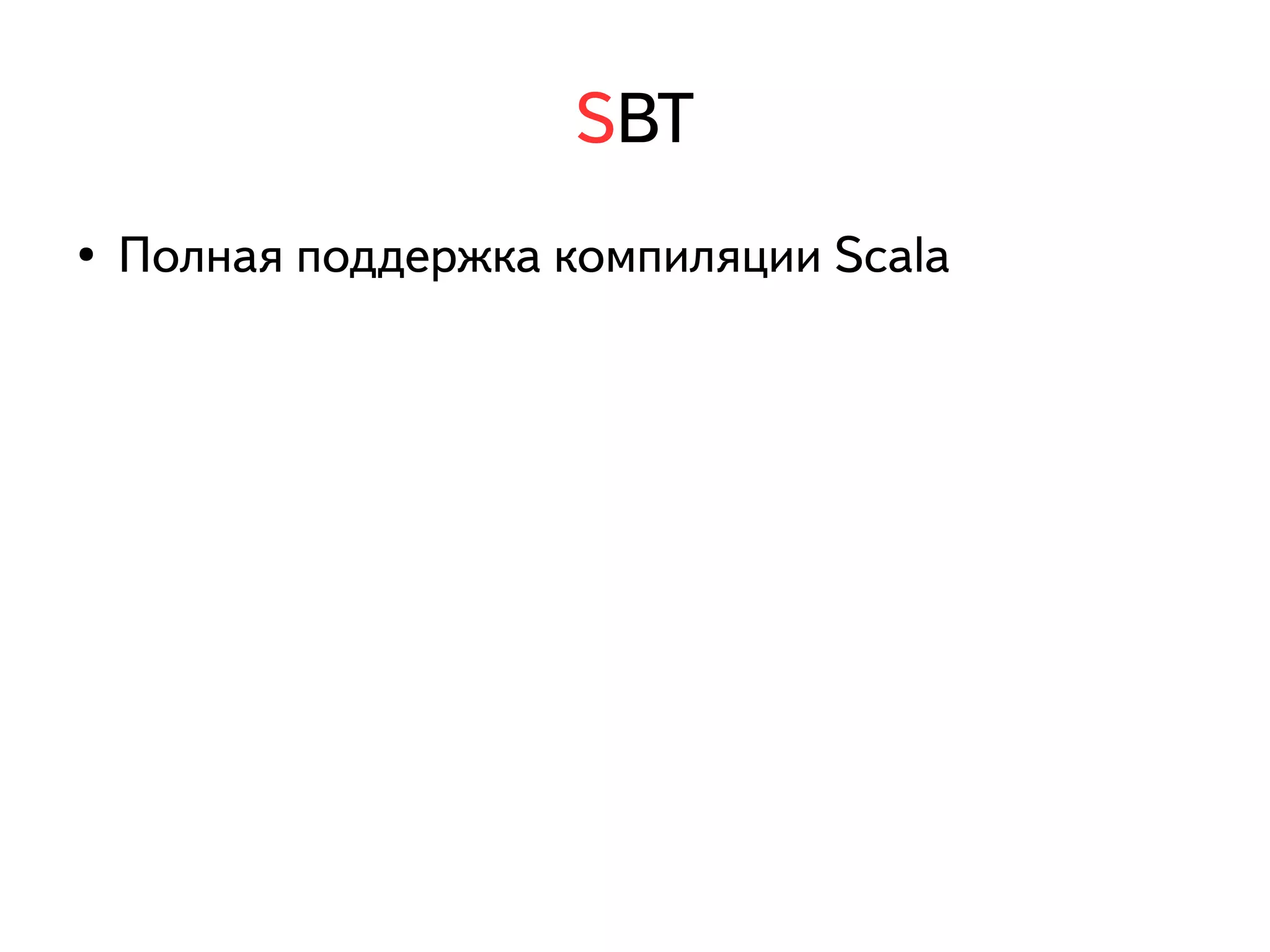 SBT 
● Полная поддержка компиляции Scala 
 