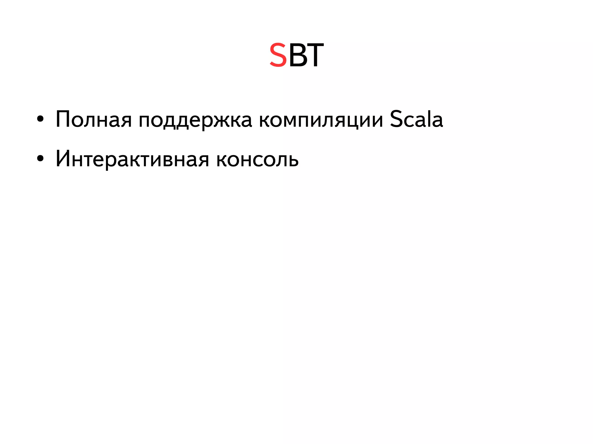 SBT 
● Полная поддержка компиляции Scala 
● Интерактивная консоль 
 