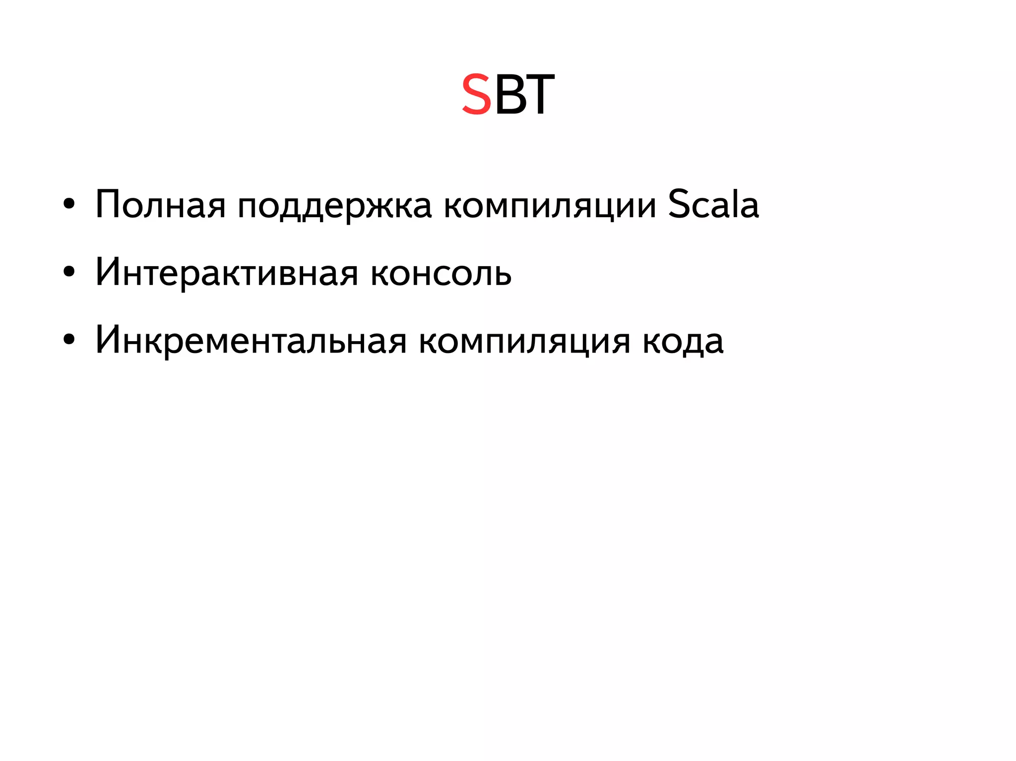 SBT 
● Полная поддержка компиляции Scala 
● Интерактивная консоль 
● Инкрементальная компиляция кода 
 