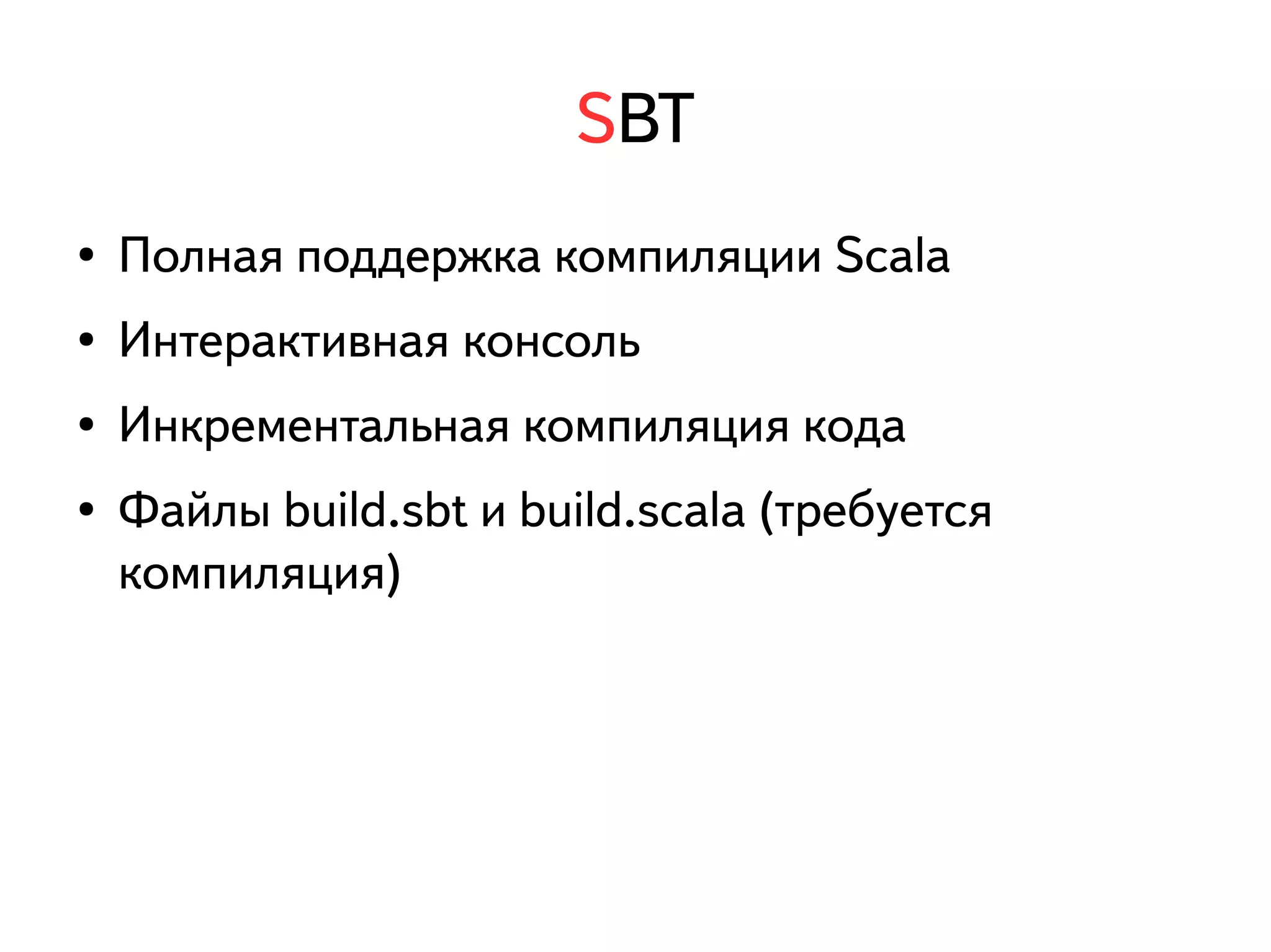SBT 
● Полная поддержка компиляции Scala 
● Интерактивная консоль 
● Инкрементальная компиляция кода 
● Файлы build.sbt и build.scala (требуется 
компиляция) 
 