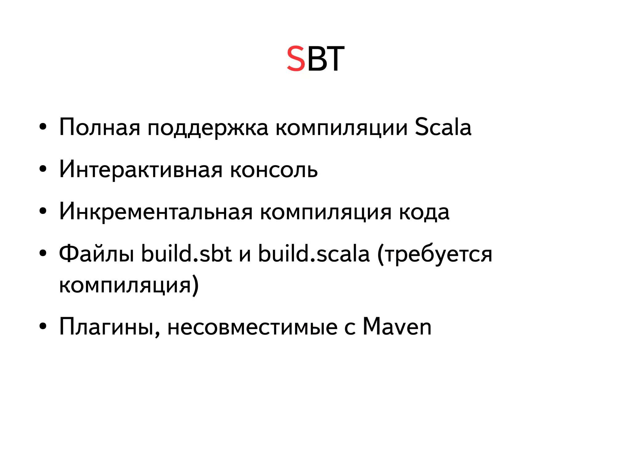 SBT 
● Полная поддержка компиляции Scala 
● Интерактивная консоль 
● Инкрементальная компиляция кода 
● Файлы build.sbt и build.scala (требуется 
компиляция) 
● Плагины, несовместимые с Maven 
 
