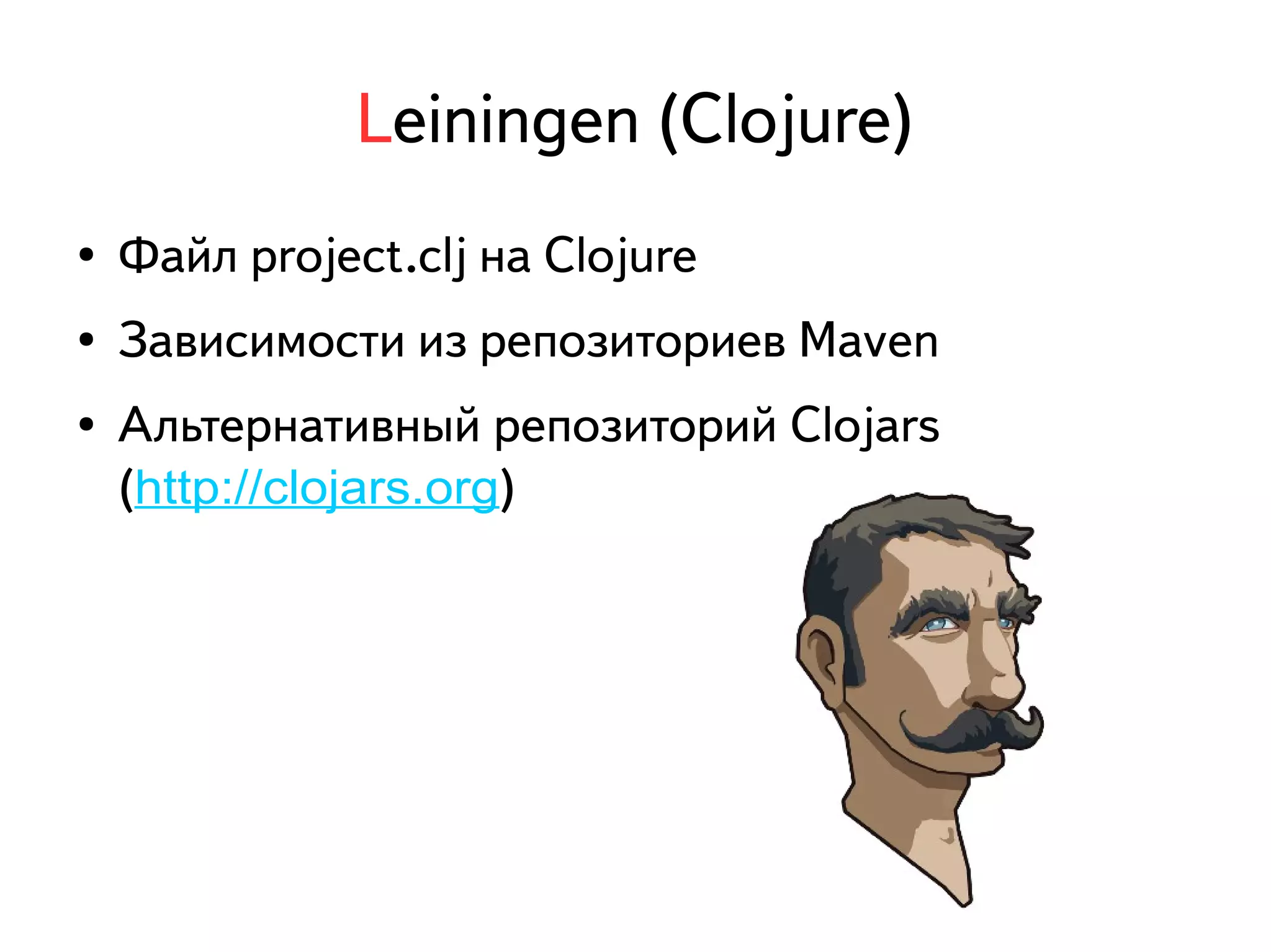 Leiningen (Clojure) 
● Файл project.clj на Clojure 
● Зависимости из репозиториев Maven 
● Альтернативный репозиторий Clojars 
(http://clojars.org) 
 