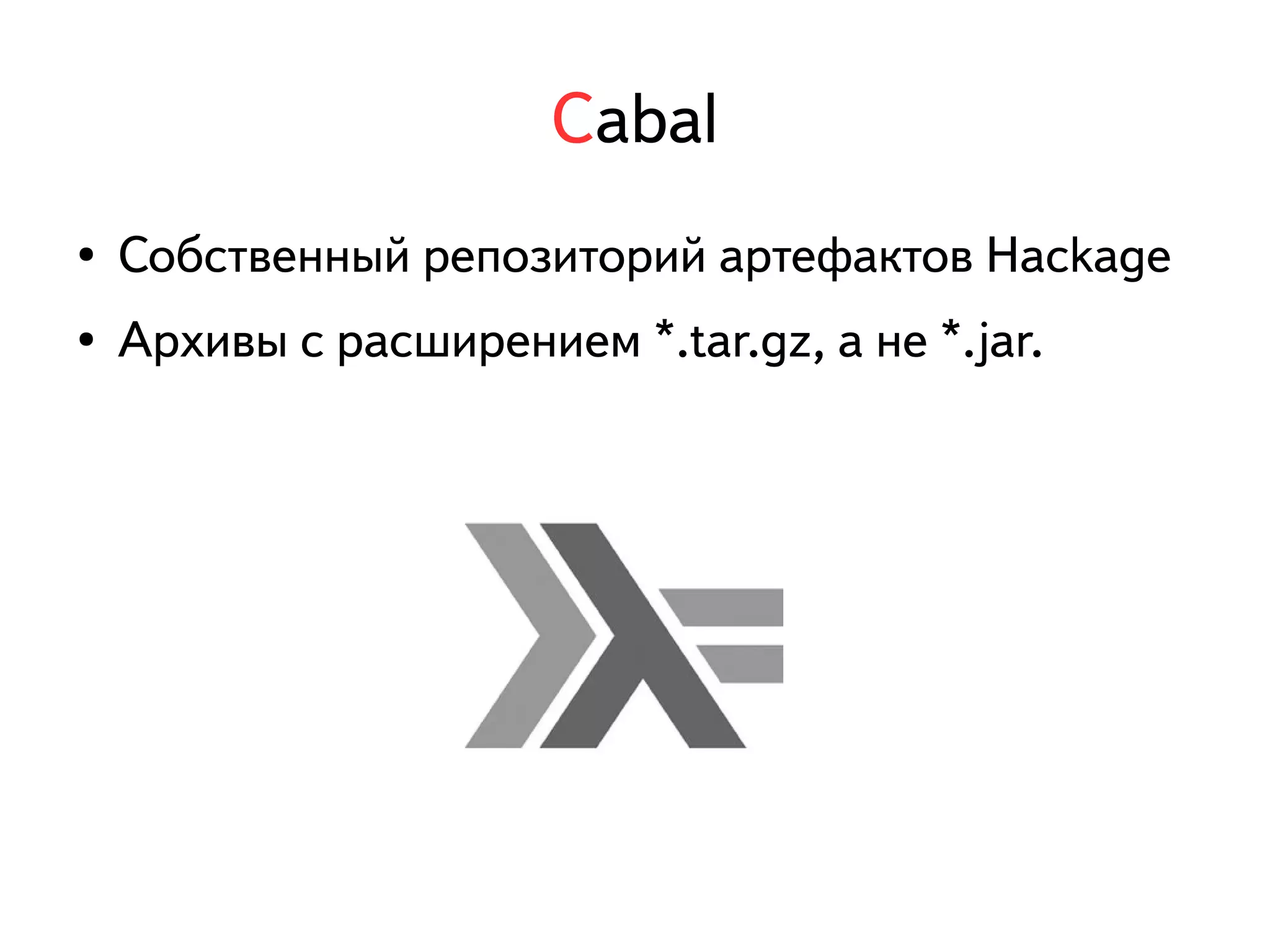 Cabal 
● Собственный репозиторий артефактов Hackage 
● Архивы с расширением *.tar.gz, а не *.jar. 
 
