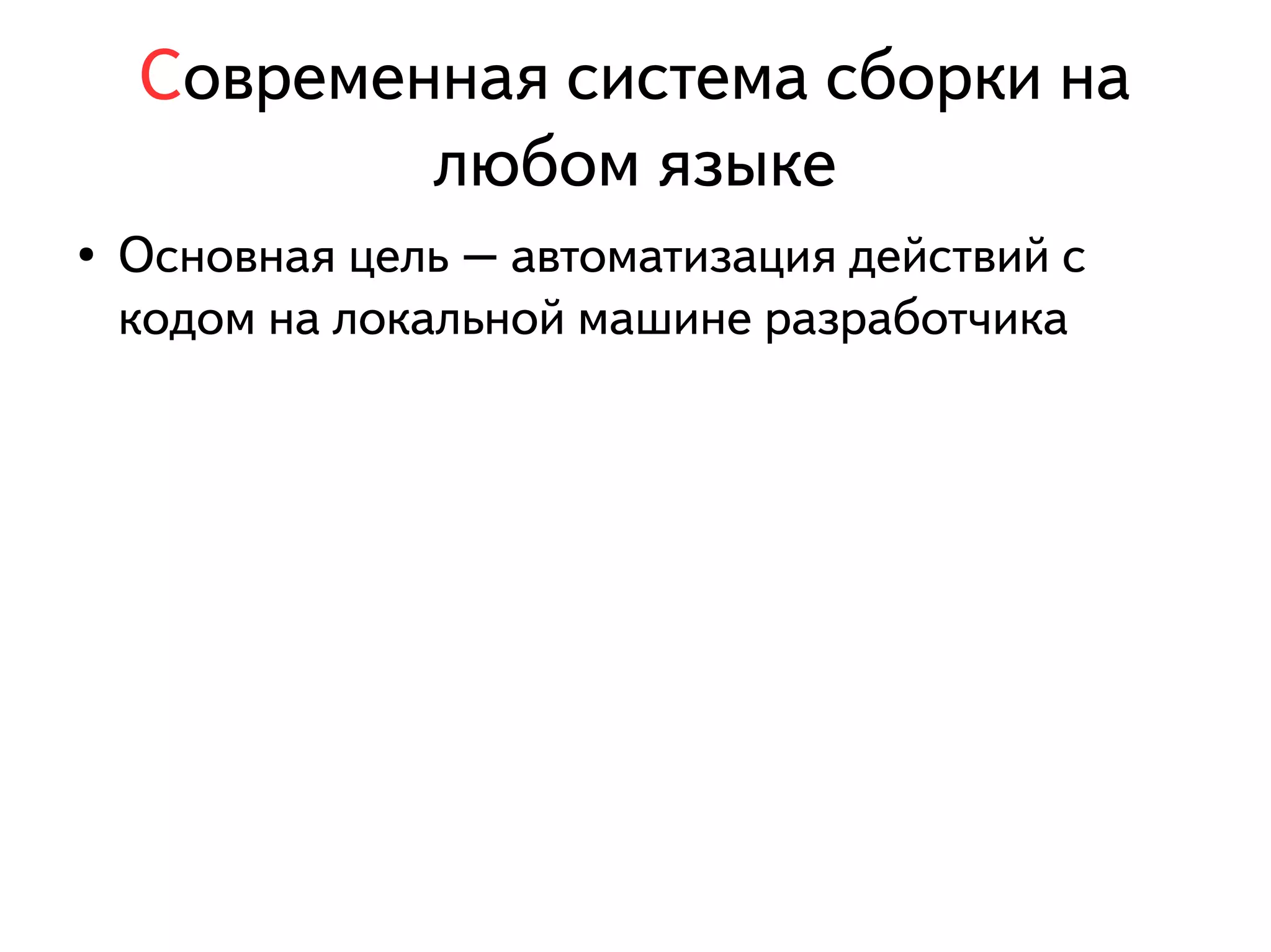 Современная система сборки на 
любом языке 
● Основная цель – автоматизация действий с 
кодом на локальной машине разработчика 
 