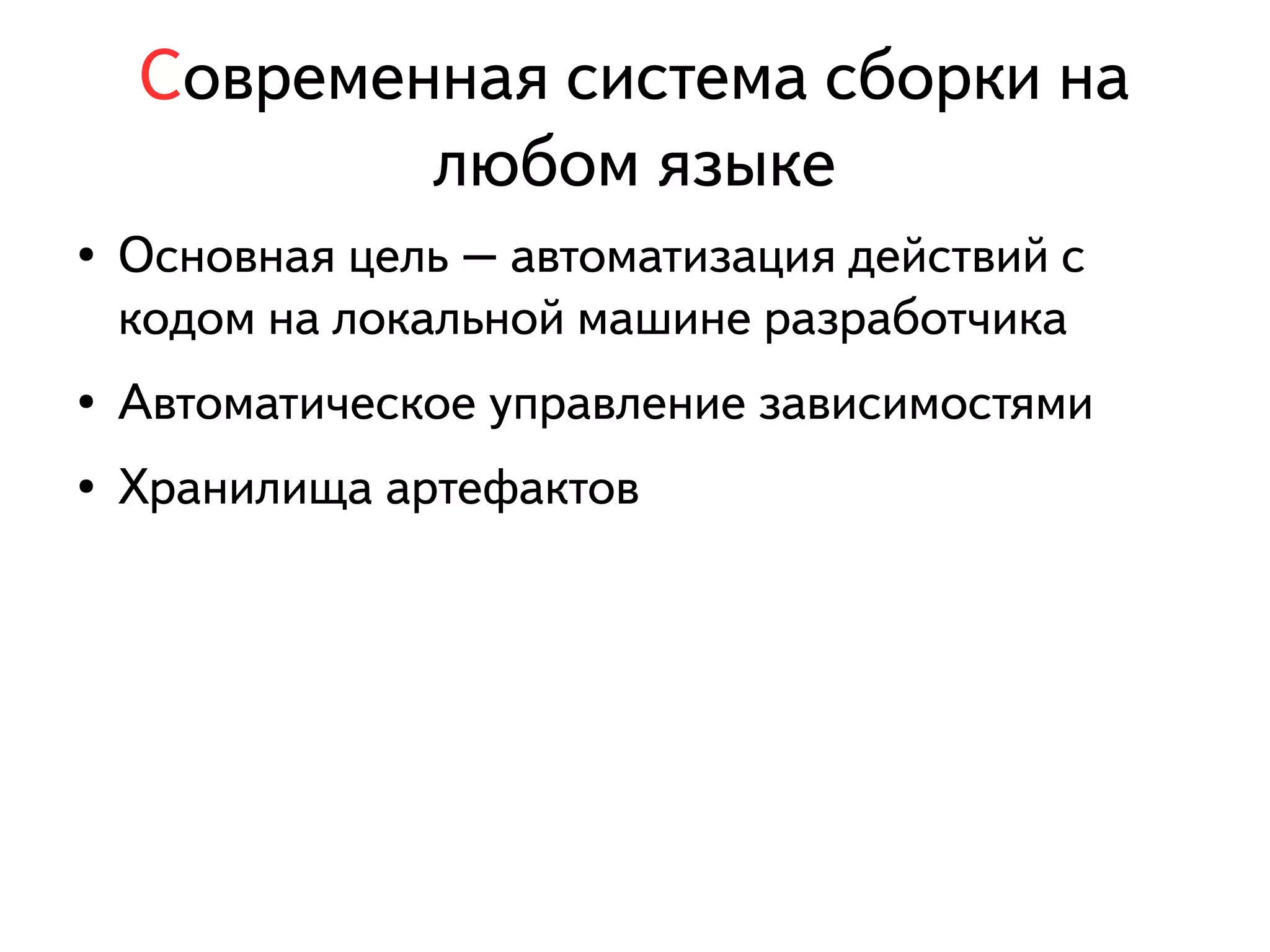 Современная система сборки на 
любом языке 
● Основная цель – автоматизация действий с 
кодом на локальной машине разработчика 
● Автоматическое управление зависимостями 
● Хранилища артефактов 
 