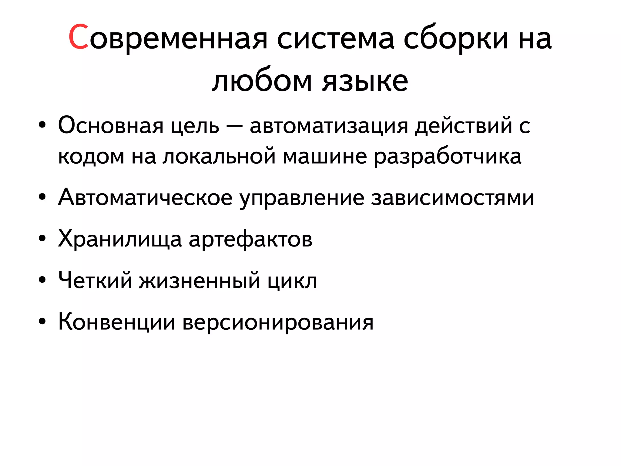 Современная система сборки на 
любом языке 
● Основная цель – автоматизация действий с 
кодом на локальной машине разработчика 
● Автоматическое управление зависимостями 
● Хранилища артефактов 
● Четкий жизненный цикл 
● Конвенции версионирования 
 