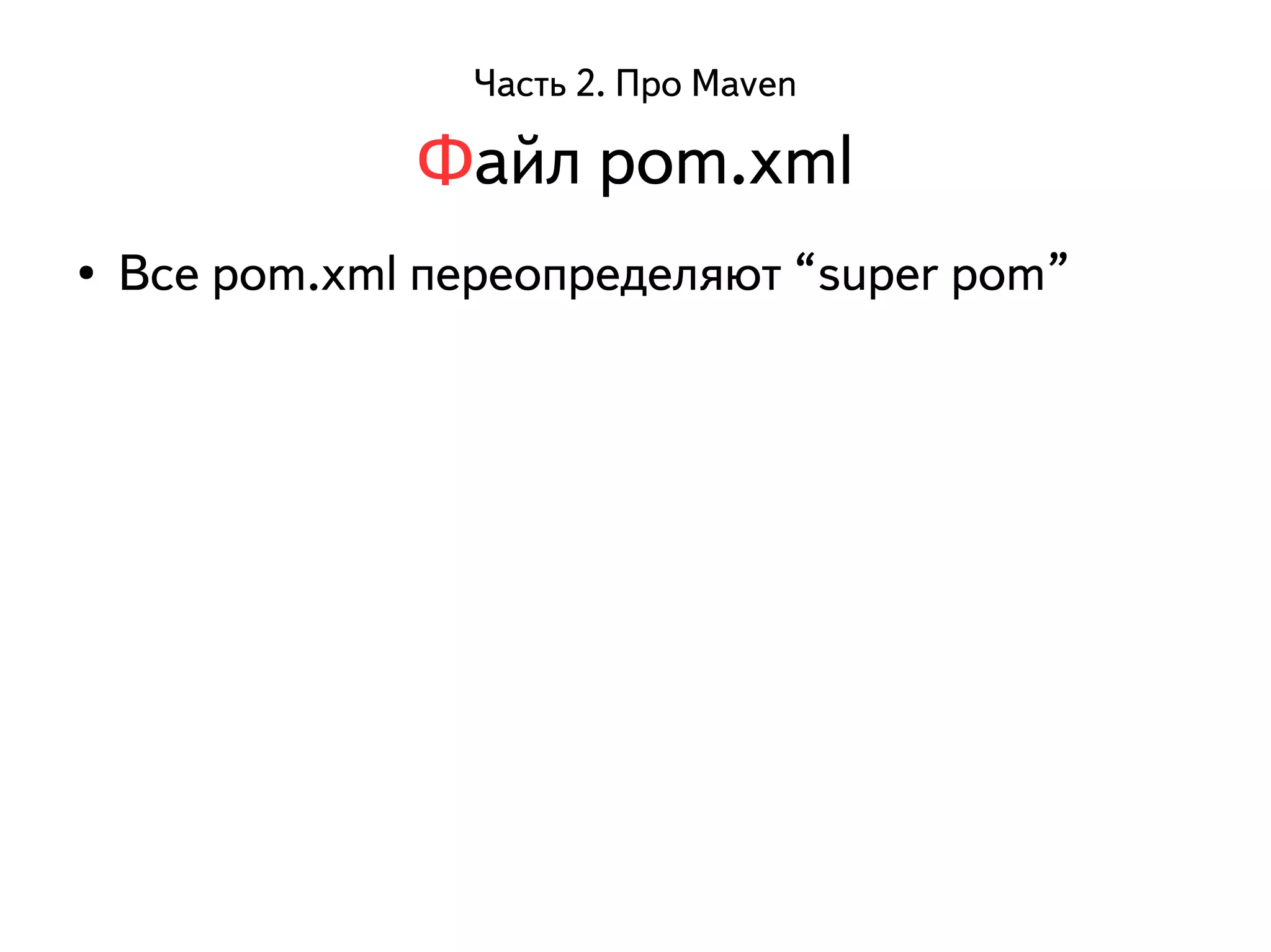 Часть 2. Про Maven 
Файл pom.xml 
● Все pom.xml переопределяют “super pom” 
 