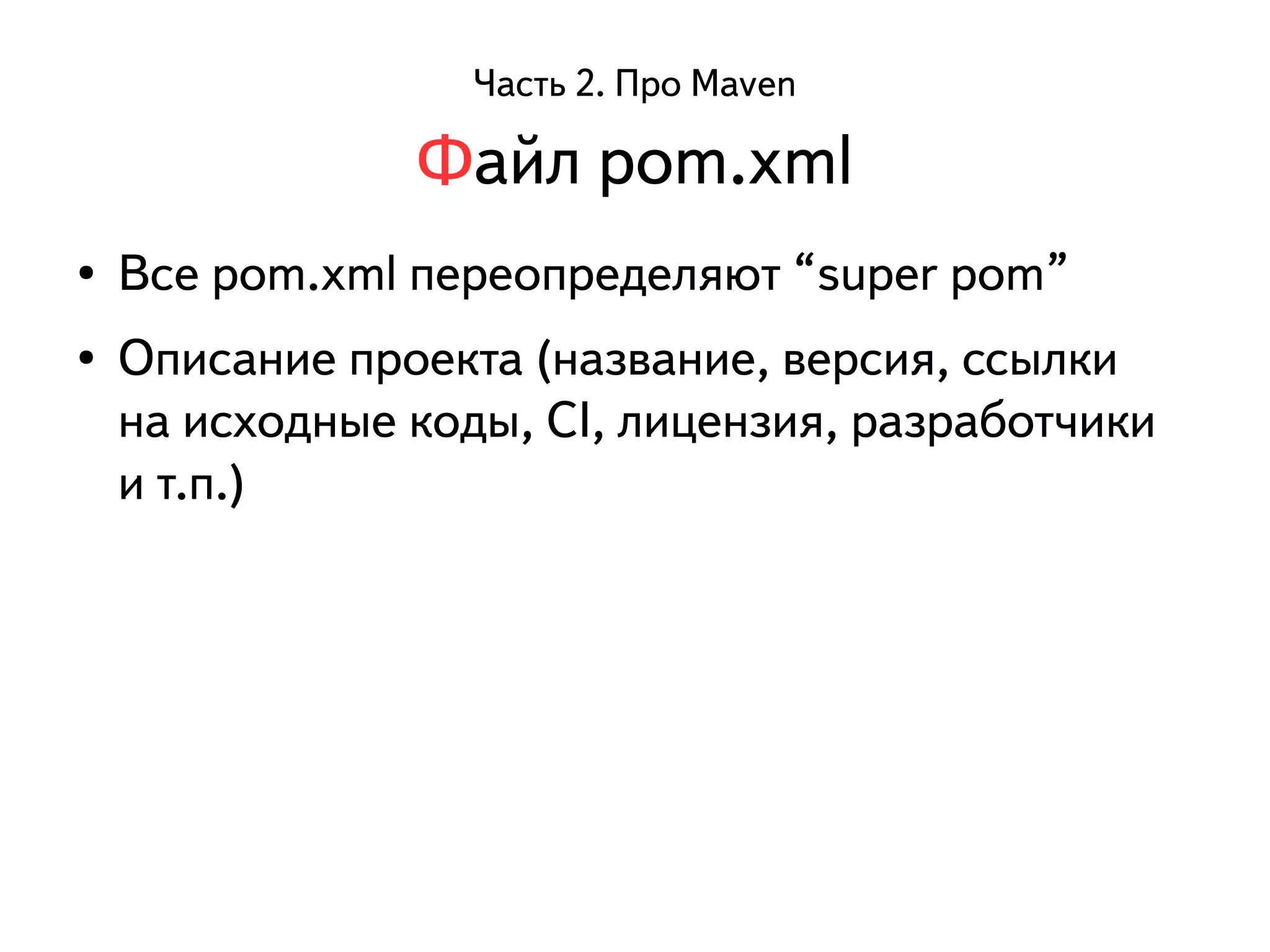 Часть 2. Про Maven 
Файл pom.xml 
● Все pom.xml переопределяют “super pom” 
● Описание проекта (название, версия, ссылки 
на исходные коды, CI, лицензия, разработчики 
и т.п.) 
 