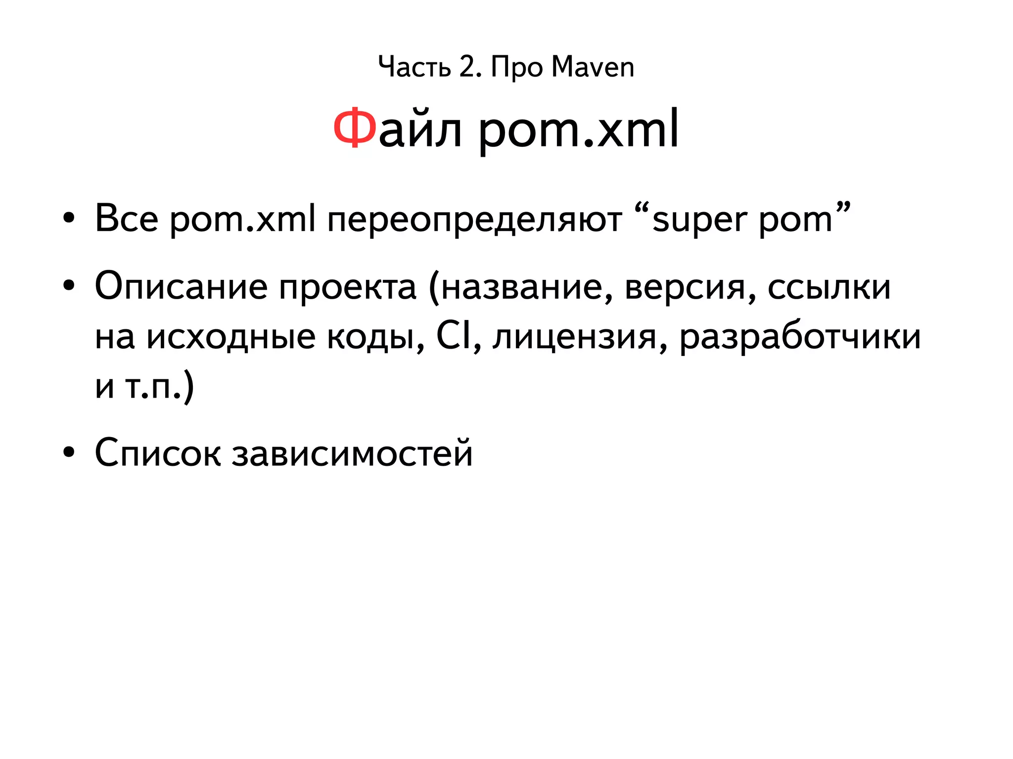 Часть 2. Про Maven 
Файл pom.xml 
● Все pom.xml переопределяют “super pom” 
● Описание проекта (название, версия, ссылки 
на исходные коды, CI, лицензия, разработчики 
и т.п.) 
● Список зависимостей 
 