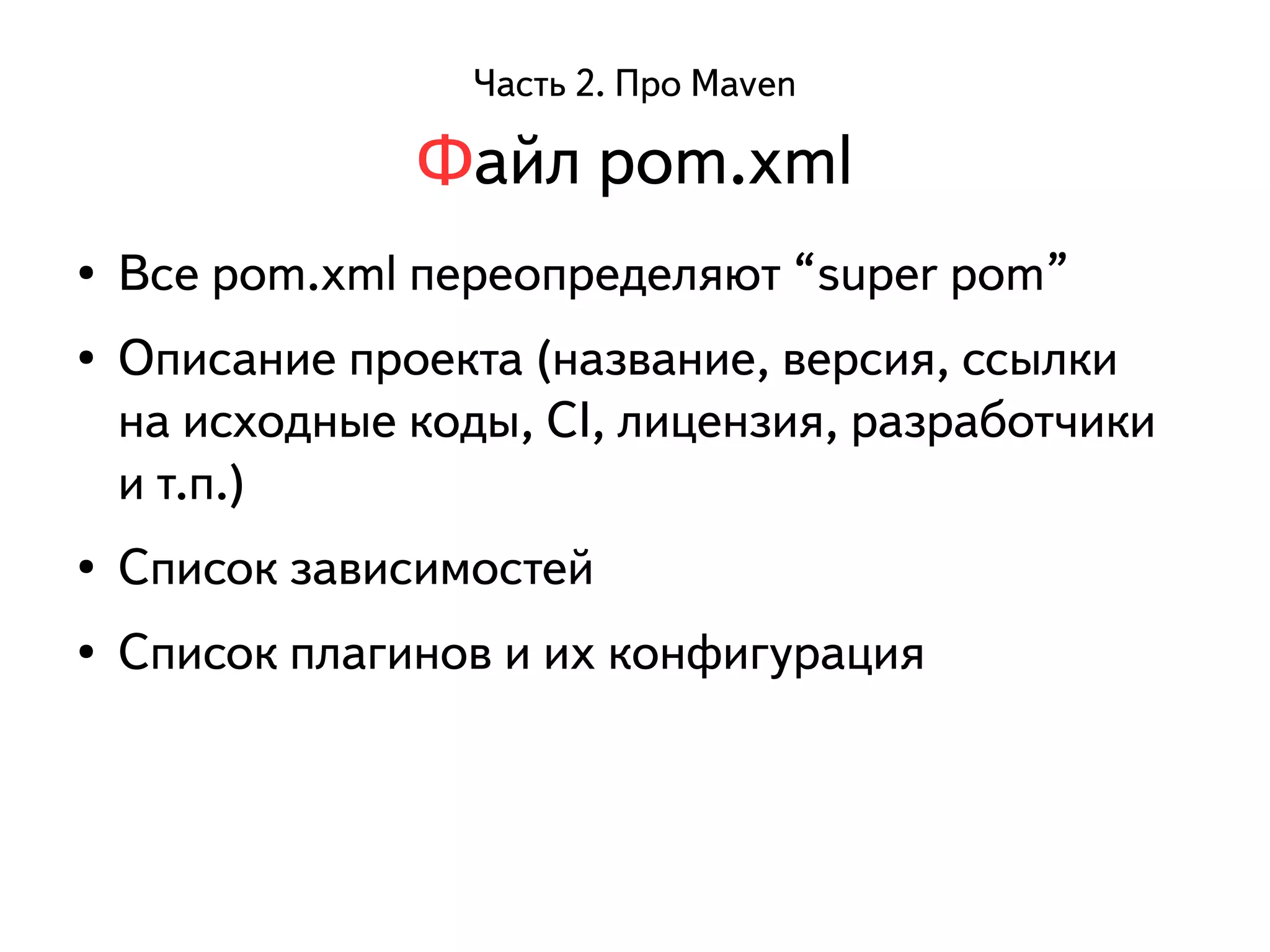 Часть 2. Про Maven 
Файл pom.xml 
● Все pom.xml переопределяют “super pom” 
● Описание проекта (название, версия, ссылки 
на исходные коды, CI, лицензия, разработчики 
и т.п.) 
● Список зависимостей 
● Список плагинов и их конфигурация 
 