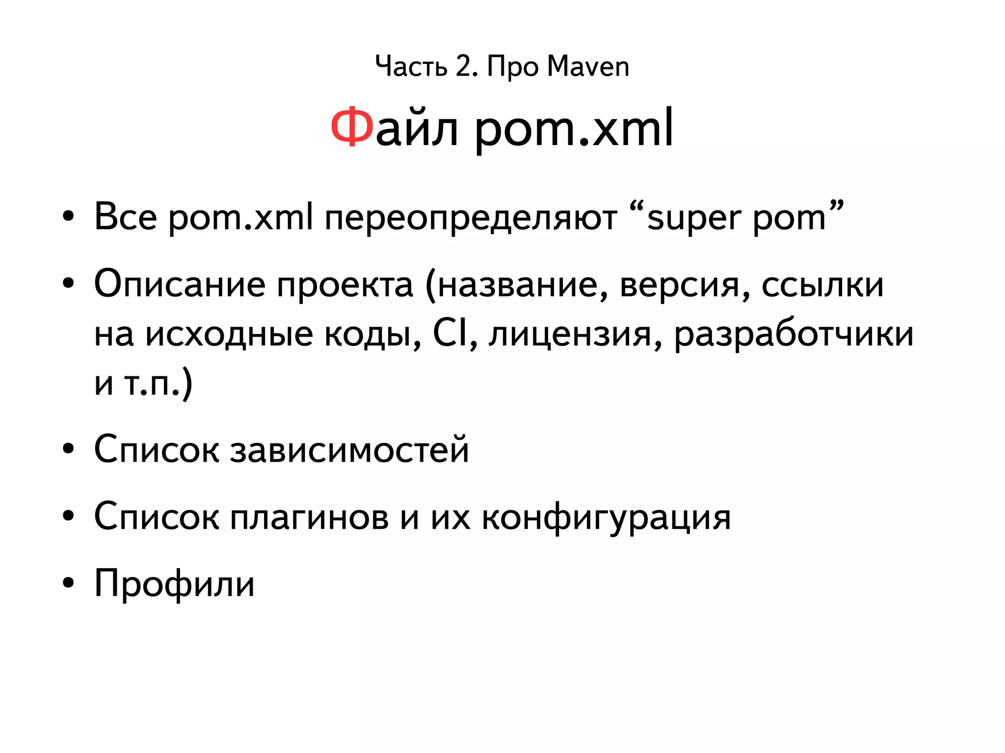 Часть 2. Про Maven 
● Все pom.xml переопределяют “super pom” 
● Описание проекта (название, версия, ссылки 
на исходные коды, CI, лицензия, разработчики 
и т.п.) 
● Список зависимостей 
● Список плагинов и их конфигурация 
● Профили 
Файл pom.xml 
 