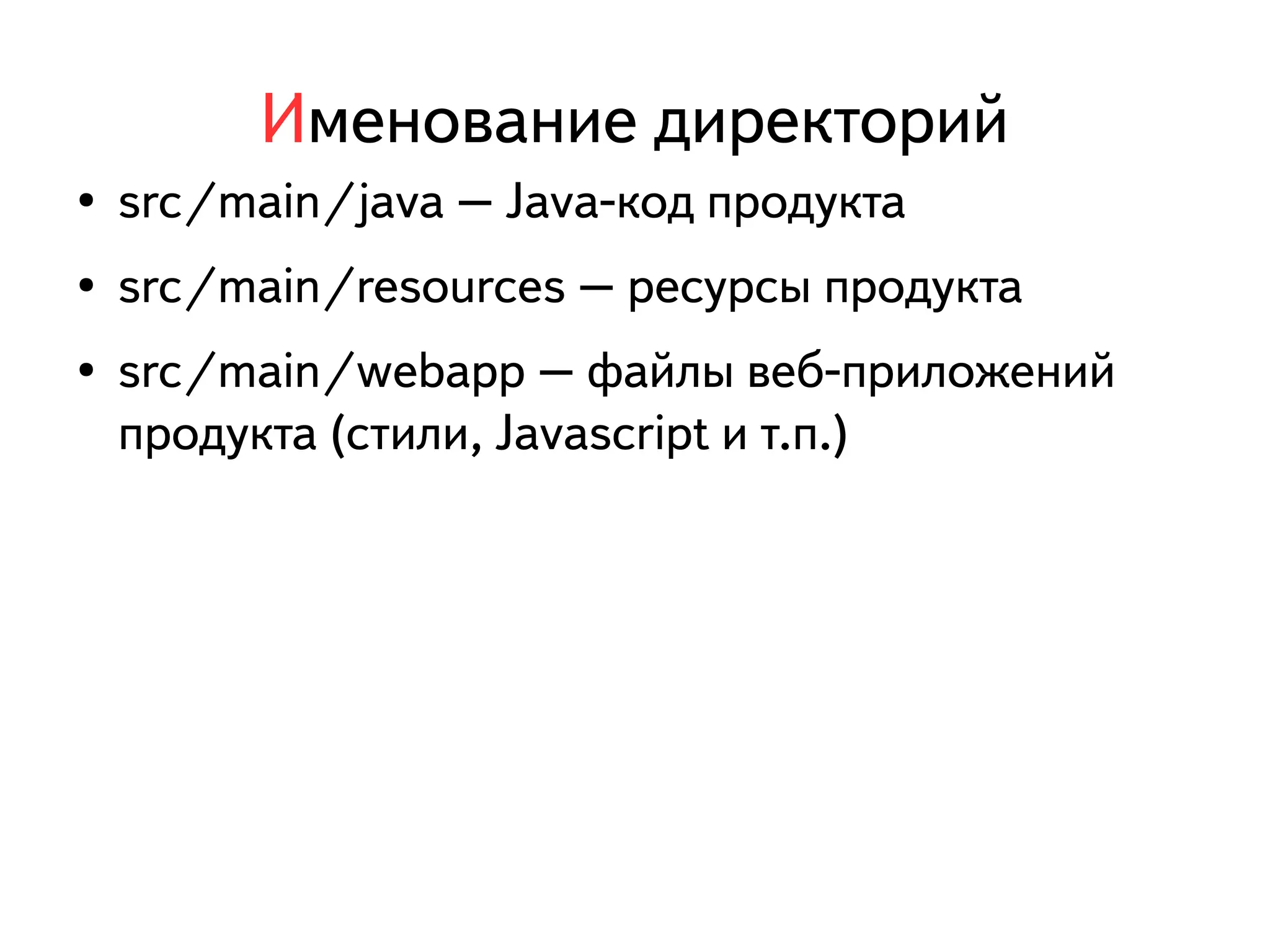 Именование директорий 
● src/main/java – Java-код продукта 
● src/main/resources – ресурсы продукта 
● src/main/webapp – файлы веб-приложений 
продукта (стили, Javascript и т.п.) 
 