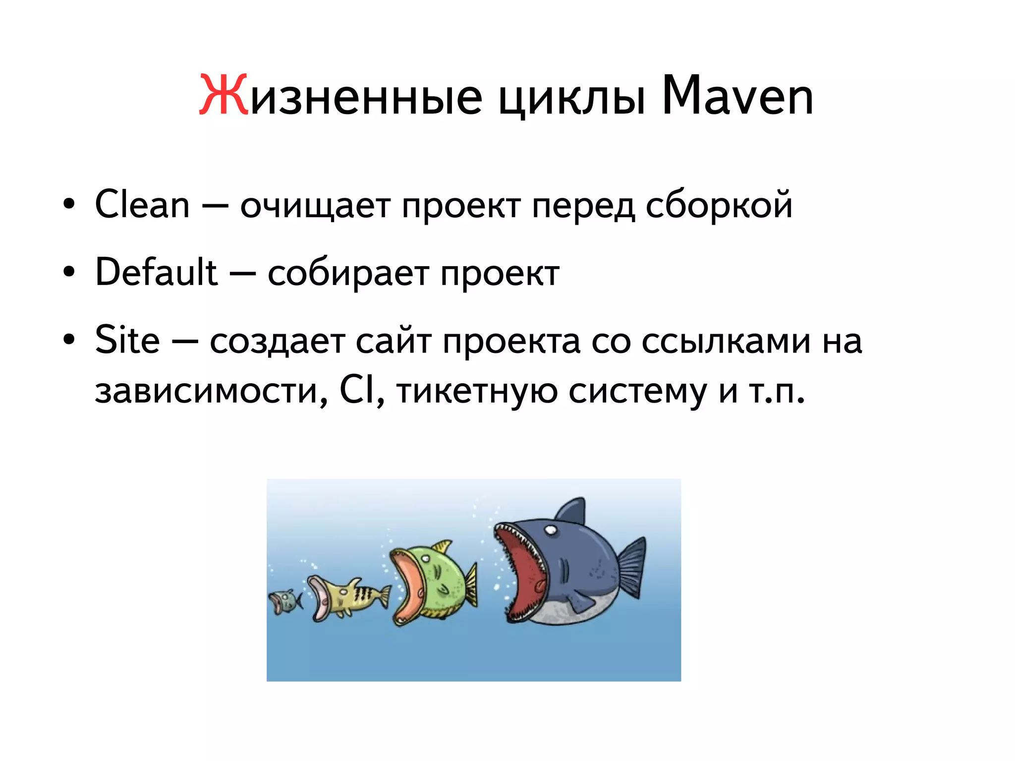 Жизненные циклы Maven 
● Clean – очищает проект перед сборкой 
● Default – собирает проект 
● Site – создает сайт проекта со ссылками на 
зависимости, CI, тикетную систему и т.п. 
 