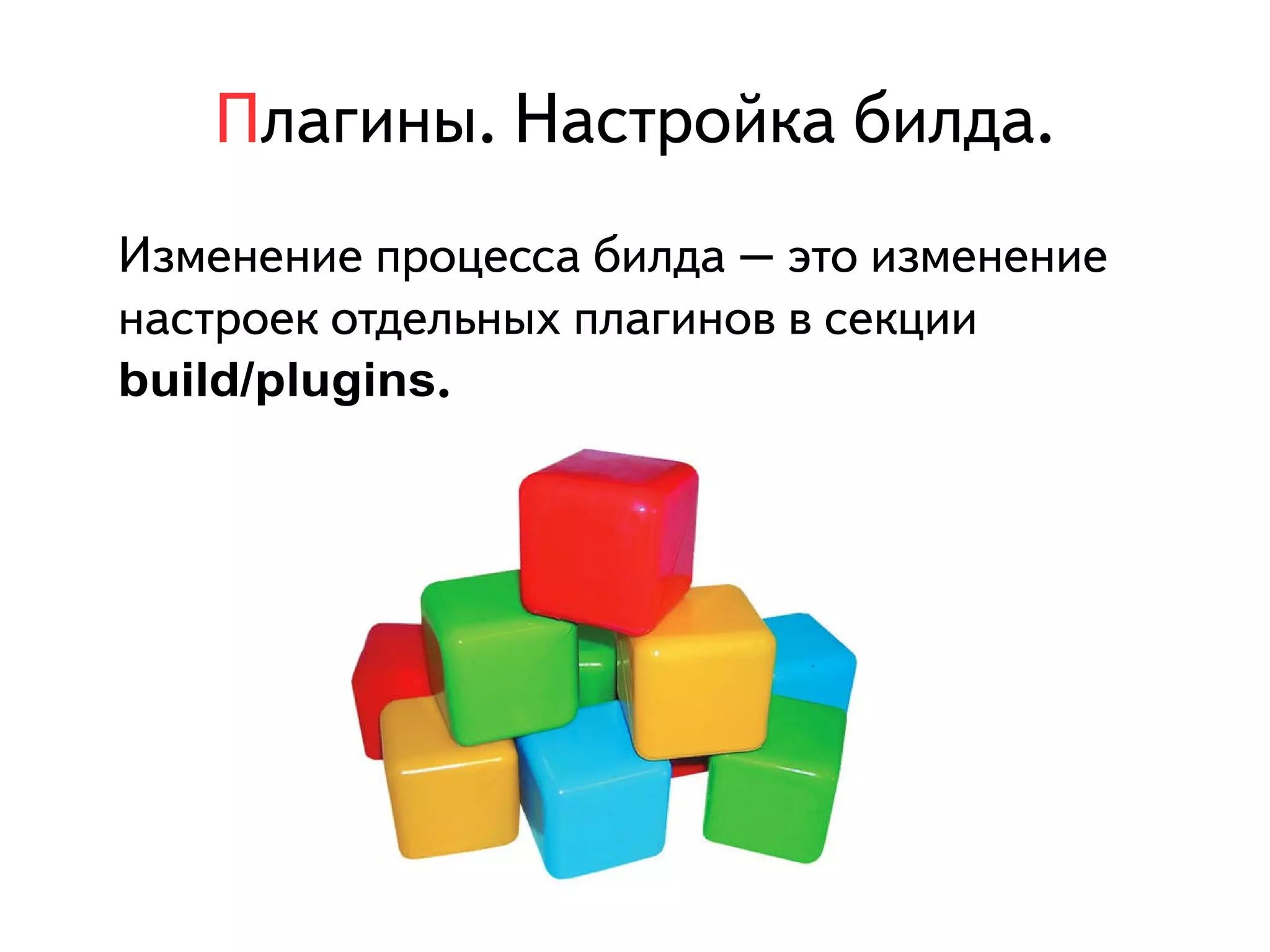 Плагины. Настройка билда. 
Изменение процесса билда – это изменение 
настроек отдельных плагинов в секции 
build/plugins. 
 
