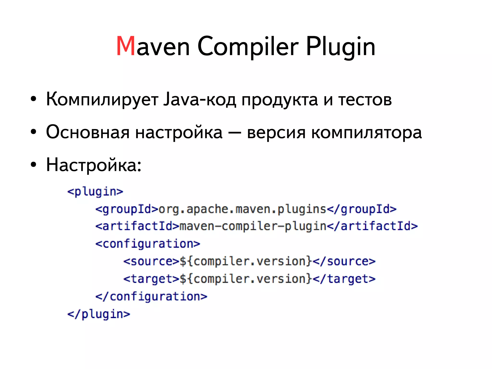 Maven Compiler Plugin 
● Компилирует Java-код продукта и тестов 
● Основная настройка – версия компилятора 
● Настройка: 
 