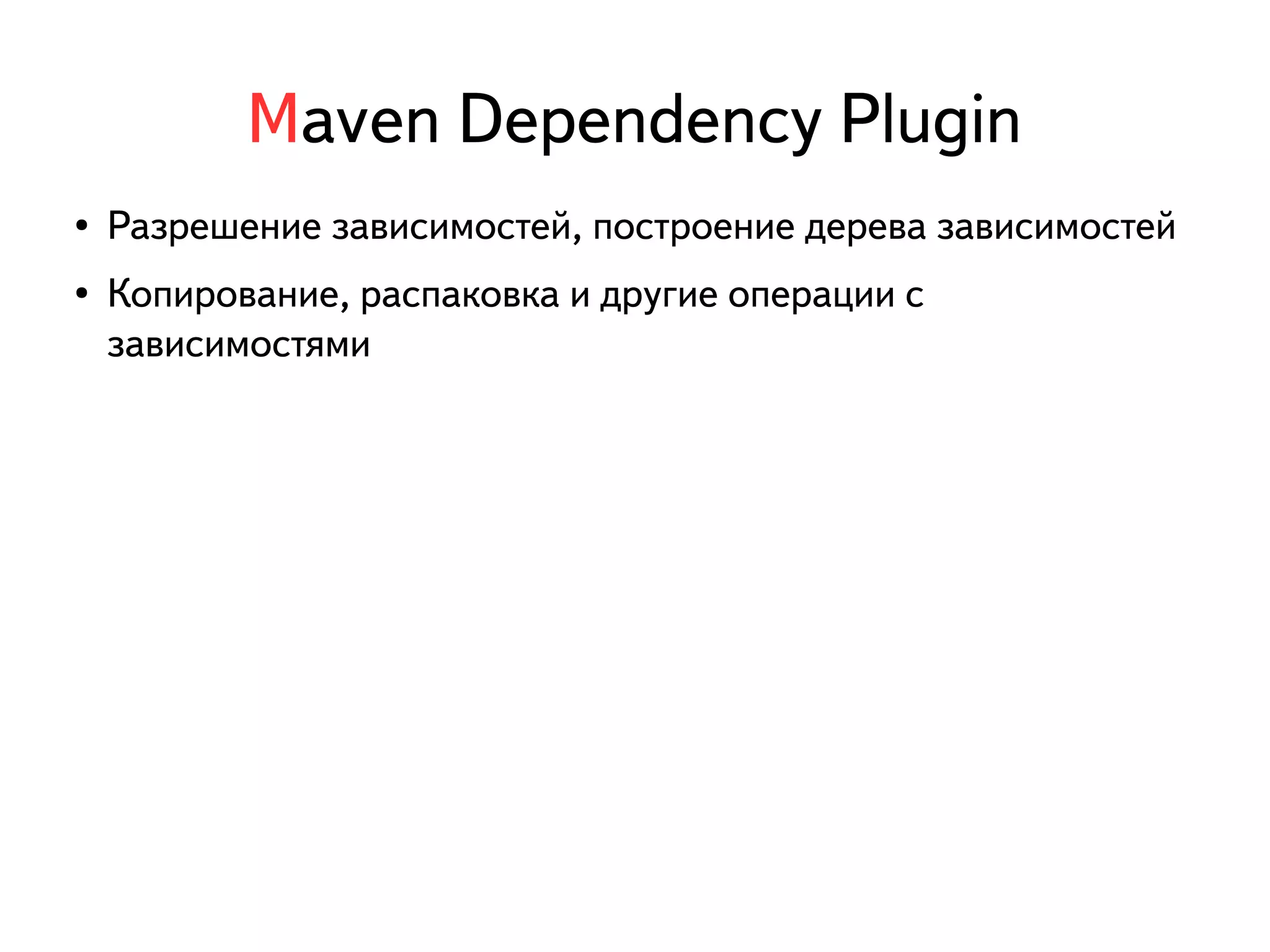 Maven Dependency Plugin 
● Разрешение зависимостей, построение дерева зависимостей 
● Копирование, распаковка и другие операции с 
зависимостями 
 