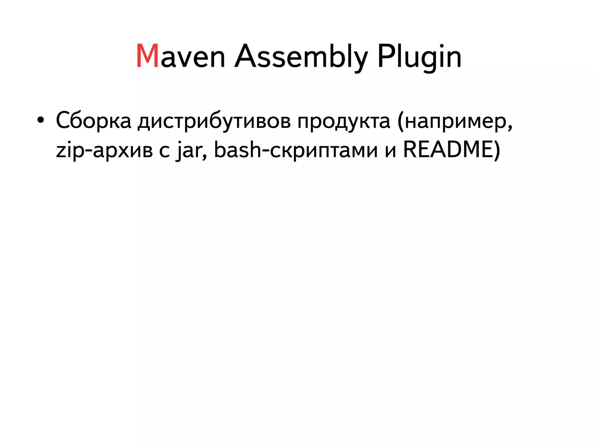 Maven Assembly Plugin 
● Сборка дистрибутивов продукта (например, 
zip-архив с jar, bash-скриптами и README) 
 