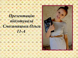 Презентацію 
підготувала 
Смольницька Ольга 
11-А 
