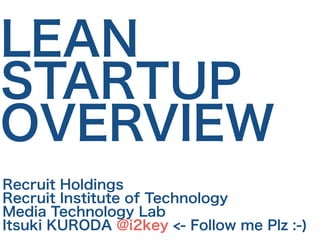LEAN 
STARTUP 
OVERVIEW 
Recruit Holdings 
Recruit Institute of Technology 
Media Technology Lab 
Itsuki KURODA @i2key <- Follow me Plz :-) 
 