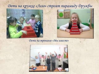 Дети на кружке «Лего» строят пирамиду Дружбы 
Дети на тренинге «Мы вместе» 
 