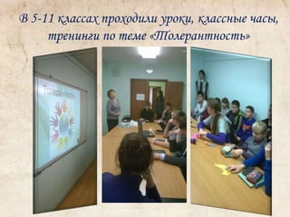 В 5-11 классах проходили уроки, классные часы, 
тренинги по теме «Толерантность» 
 