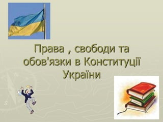 Права , свободи та 
обов'язки в Конституції 
України 
 