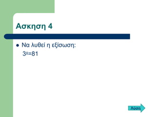 Ασκηση 4 
Να λυθεί η εξίσωση: 
3χ=81 
Λύση  