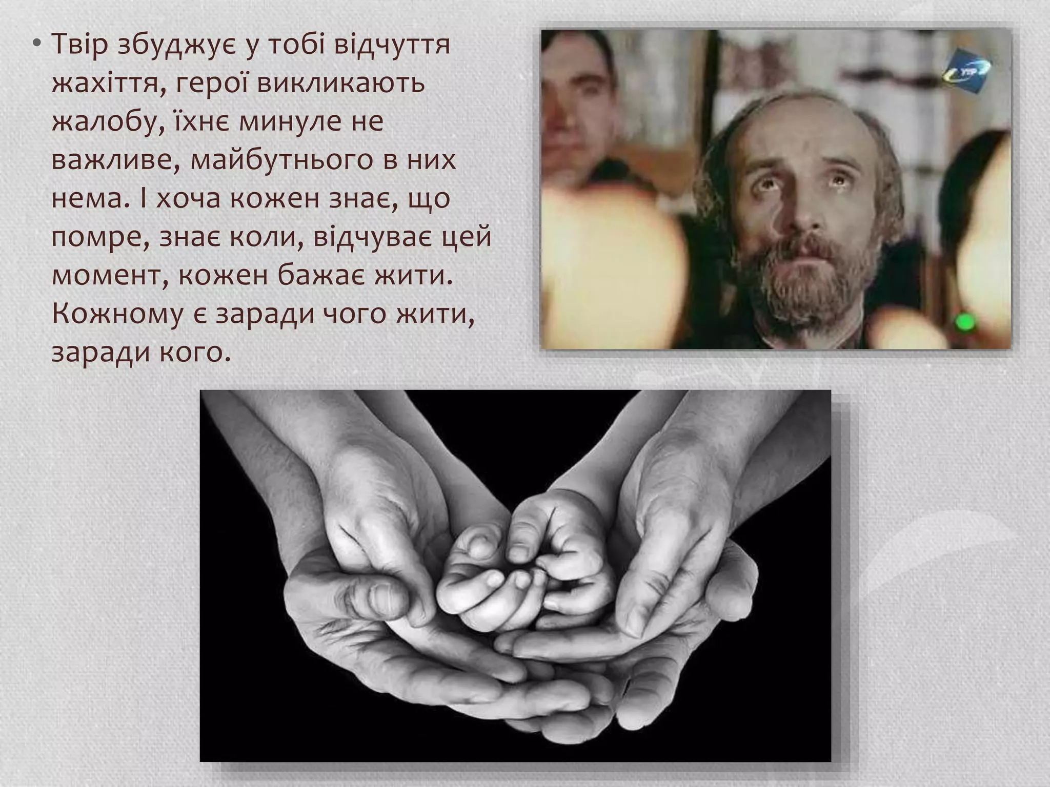 • Твір збуджує у тобі відчуття 
жахіття, герої викликають 
жалобу, їхнє минуле не 
важливе, майбутнього в них 
нема. І хоча кожен знає, що 
помре, знає коли, відчуває цей 
момент, кожен бажає жити. 
Кожному є заради чого жити, 
заради кого. 
 