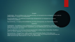 Αγαμία 
Ορθόδοξοι : Είναι ελεύθεροι προ της χειροτονίας να παντρεύονται οι κληρικοί. Από το 6ο αι 
καθιερώθηκε η αγαμία του Επισκόπου. 
Ρωμαιοκαθολικοί : Οι καθολικοί κληρικοί έχει αποφασιστεί να παραμένουν άγαμοι 
ανεξαρτήτως βαθμού. 
Προτεστάντες : Ο γάμος είναι αποδεκτός για τους λειτουργούς του Προτεσταντισμού. 
Διοίκηση 
Ορθόδοξοι : Στυλοβάτης είναι ο Επίσκοπος και το σώμα των Επισκόπων .Η Σύνοδος 
εκφράζει τη γνήσια εκκλησιαστική παράδοση, με την καθοδήγηση του Αγίου Πνεύματος 
και την επικύρωση του λαού. 
Ρωμαιοκαθολικοί : Το σύστημα είναι συγκεντρωτικό, καθώς όλες οι εξουσίες πηγάζουν 
από τον Πάπα, διάδοχο του αποστόλου Πέτρου. 
Προτεστάντες : Απορρίπτουν κάθε μορφή εκκλησιαστικής δομής. Η Σύνοδος των 
Προτεσταντών μοιάζει με Κοινοβούλιο που ισχύει η αρχή της αντιπροσωπευτικότητας και 
κάθε κοινότητα έχει διαμορφώσει τη δική της διδασκαλία. 
 