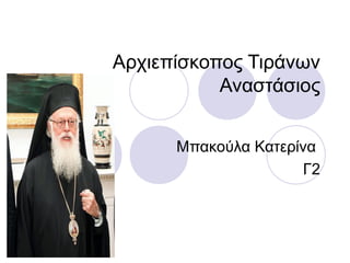 Αρχιεπίσκοπος Τιράνων 
Αναστάσιος 
Μπακούλα Κατερίνα 
Γ2 
 