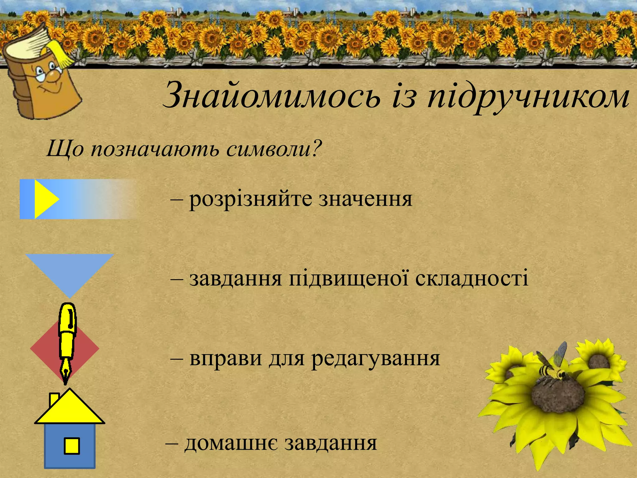 Знайомимось із підручником 
Що позначають символи? 
– розрізняйте значення 
– завдання підвищеної складності 
– вправи для редагування 
– домашнє завдання 
 