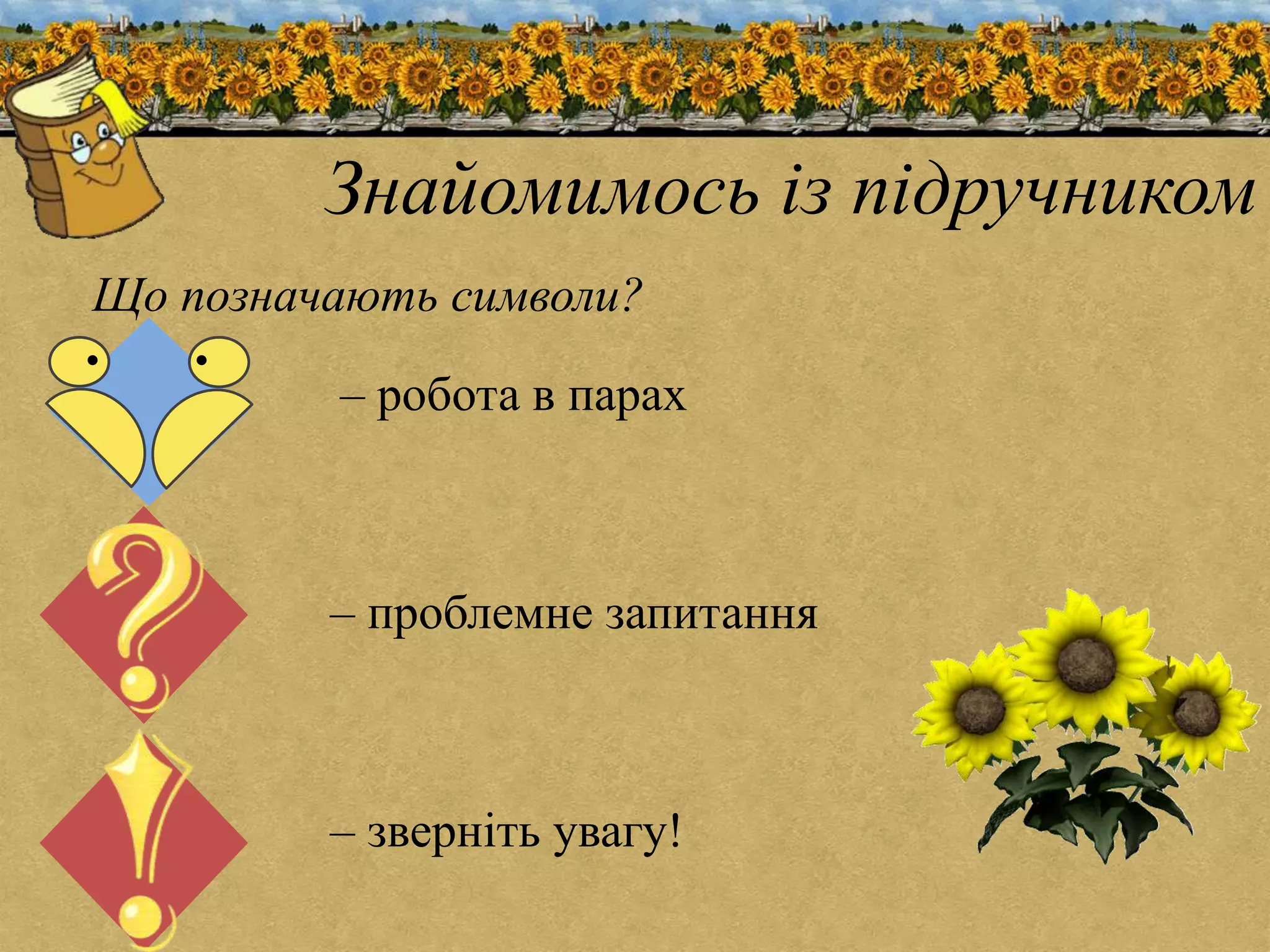 Знайомимось із підручником 
Що позначають символи? 
– робота в парах 
– проблемне запитання 
– зверніть увагу! 
 