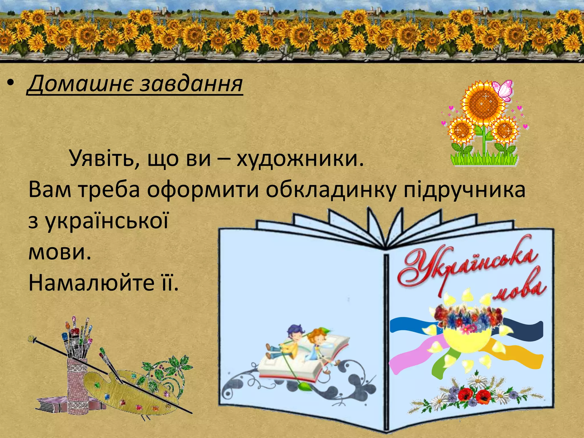 • Домашнє завдання 
Уявіть, що ви – художники. 
Вам треба оформити обкладинку підручника 
з української 
мови. 
Намалюйте її. 
 