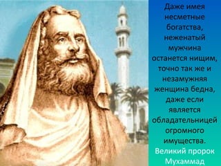 Даже имея 
несметные 
богатства, 
неженатый 
мужчина 
останется нищим, 
точно так же и 
незамужняя 
женщина бедна, 
даже если 
является 
обладательницей 
огромного 
имущества. 
Великий пророк 
Мухаммад 
 