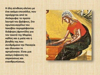 Η όλη σύνθεση κλείνει με 
ένα ακόμα επεισόδιο, που 
προέρχεται από τα 
Απόκρυφα: το πρώτο 
λουτρό του βρέφους. Στο 
πρωτοευαγγέλιο του 
Ιακώβου περιγράφονται 
διάφορες φροντίδες για 
τον τοκετό της Μαρίας 
καθώς και η μαία και η 
βοηθός της που 
συνδράμανε την Παναγία 
και έλουσαν το 
αρτιγέννητο. Είναι μια 
ακόμη έκφανση της 
σαρκώσεως και 
ενανθρωπίσεως. 
 