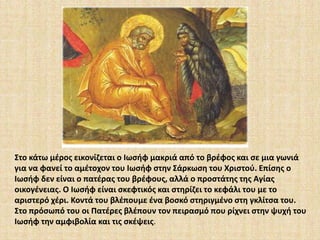 Στο κάτω μέρος εικονίζεται ο Ιωσήφ μακριά από το βρέφος και σε μια γωνιά 
για να φανεί το αμέτοχον του Ιωσήφ στην Σάρκωση του Χριστού. Επίσης ο 
Ιωσήφ δεν είναι ο πατέρας του βρέφους, αλλά ο προστάτης της Αγίας 
οικογένειας. Ο Ιωσήφ είναι σκεφτικός και στηρίζει το κεφάλι του με το 
αριστερό χέρι. Κοντά του βλέπουμε ένα βοσκό στηριγμένο στη γκλίτσα του. 
Στο πρόσωπό του οι Πατέρες βλέπουν τον πειρασμό που ρίχνει στην ψυχή του 
Ιωσήφ την αμφιβολία και τις σκέψεις. 
 