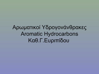 Αρωματικοί Υδρογονάνθρακες 
Aromatic Hydrocarbons 
Καθ.Γ.Ευριπίδου 
 