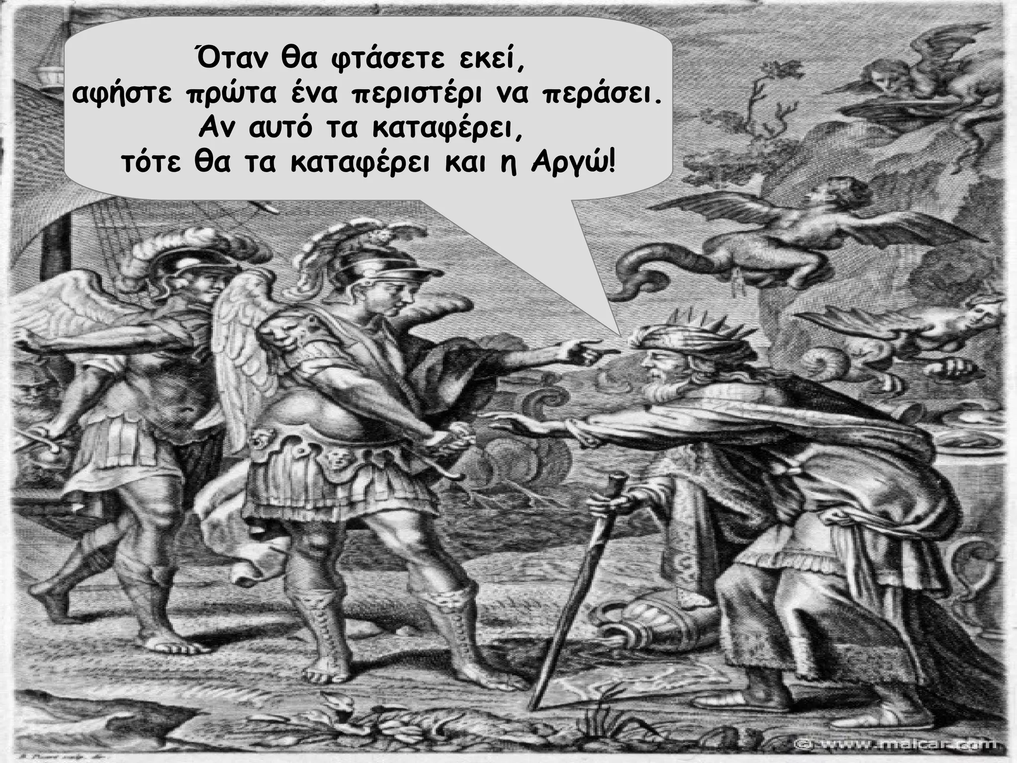 Όταν θα φτάσετε εκεί, 
αφήστε πρώτα ένα περιστέρι να περάσει. 
Αν αυτό τα καταφέρει, 
τότε θα τα καταφέρει και η Αργώ! 
