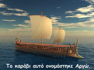 Το καράβι αυτό ονομάστηκε Αργώ. 
 