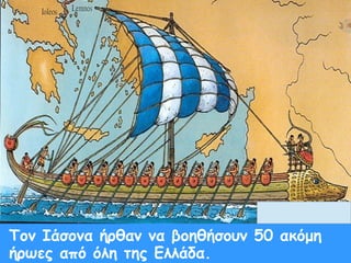 Τον Ιάσονα ήρθαν να βοηθήσουν 50 ακόμη 
ήρωες από όλη της Ελλάδα. 
 