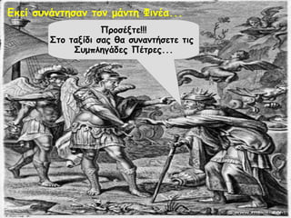 Εκεί συνάντησαν τον μάντη Φινέα... 
Προσέξτε!!! 
Στο ταξίδι σας θα συναντήσετε τις 
Συμπληγάδες Πέτρες... 
 