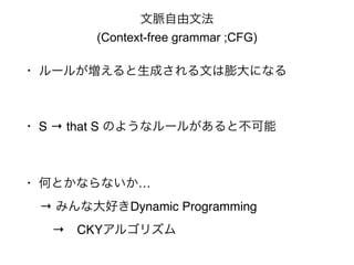 }ķ 
(Context-free grammar ;CFG) 
? `뤬ɤĤˤʤ 
? S  that S Τ褦ʥ`뤬Ȳ 
? ΤȤʤʤ 
 ߤʴäDynamic Programming 
CKY르ꥺ 
 